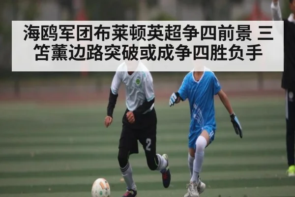 海鸥军团布莱顿英超争四前景 三笘薰边路突破或成争四胜负手